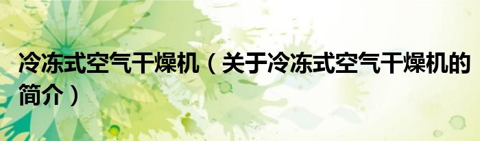 冷冻式空气干燥机（关于冷冻式空气干燥机的简介）