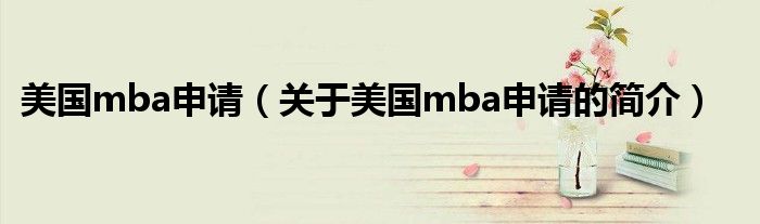 美国mba申请（关于美国mba申请的简介）