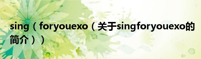 sing（foryouexo（关于singforyouexo的简介））