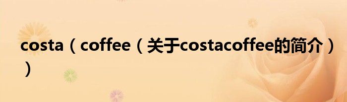 costa（coffee（关于costacoffee的简介））