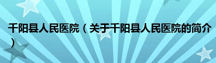 千阳县人民医院（关于千阳县人民医院的简介）