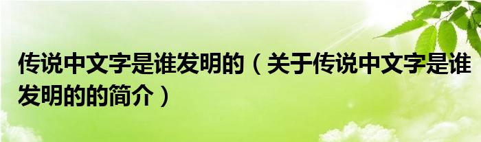 传说中文字是谁发明的（关于传说中文字是谁发明的的简介）