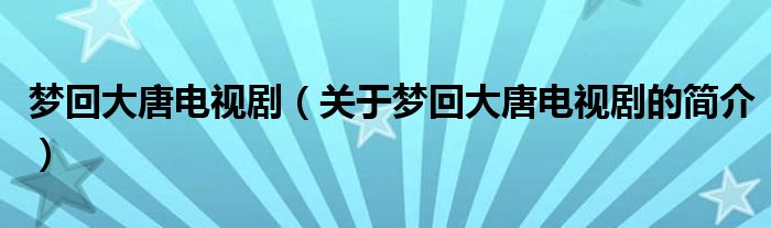 梦回大唐电视剧（关于梦回大唐电视剧的简介）