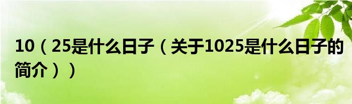 10（25是什么日子（关于1025是什么日子的简介））