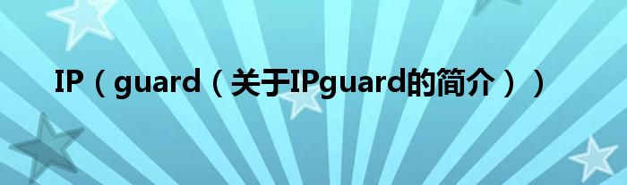 IP（guard（关于IPguard的简介））