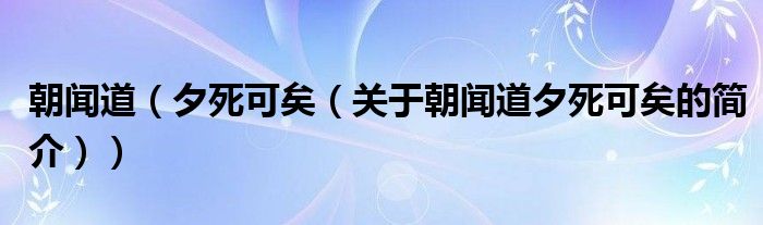 朝闻道（夕死可矣（关于朝闻道夕死可矣的简介））