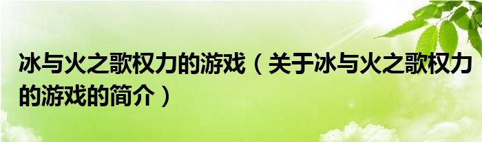 冰与火之歌权力的游戏（关于冰与火之歌权力的游戏的简介）