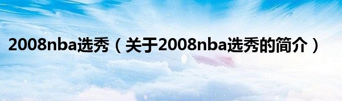 2008nba选秀（关于2008nba选秀的简介）