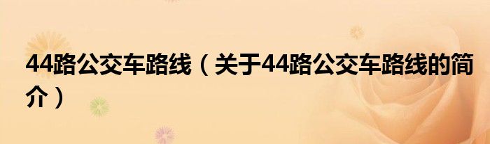 44路公交车路线（关于44路公交车路线的简介）