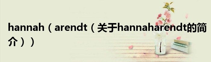 hannah（arendt（关于hannaharendt的简介））