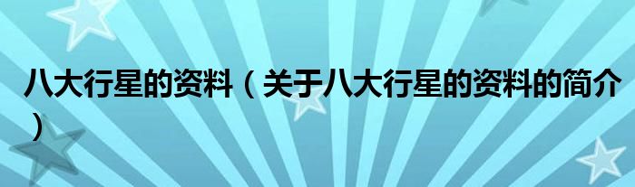 八大行星的资料（关于八大行星的资料的简介）