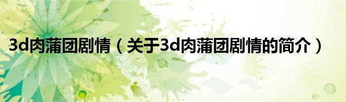 3d肉蒲团剧情（关于3d肉蒲团剧情的简介）