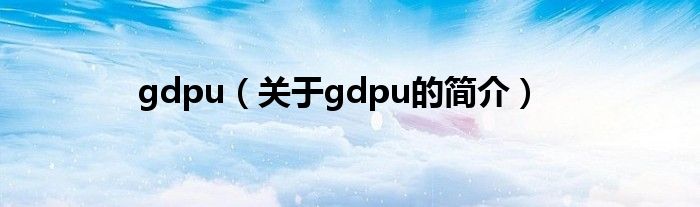 gdpu（关于gdpu的简介）