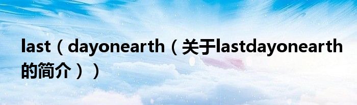 last（dayonearth（关于lastdayonearth的简介））