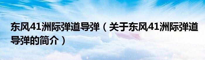 东风41洲际弹道导弹（关于东风41洲际弹道导弹的简介）