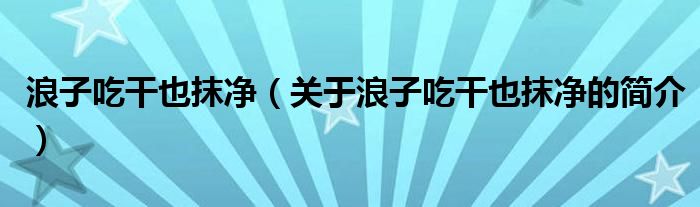 浪子吃干也抹净（关于浪子吃干也抹净的简介）