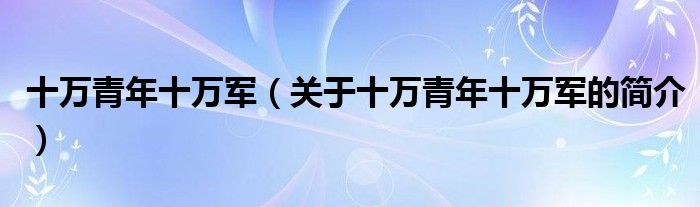 十万青年十万军（关于十万青年十万军的简介）