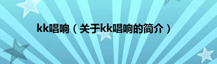 kk唱响（关于kk唱响的简介）