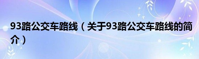 93路公交车路线（关于93路公交车路线的简介）