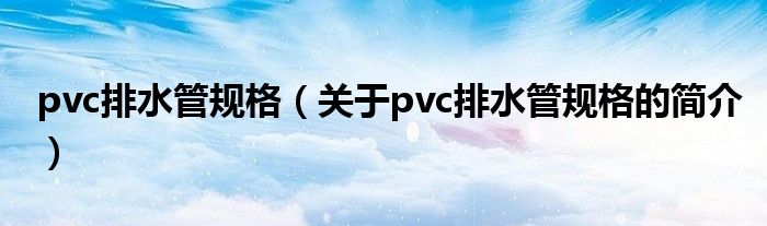 pvc排水管规格（关于pvc排水管规格的简介）