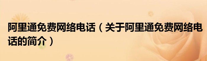 阿里通免费网络电话（关于阿里通免费网络电话的简介）