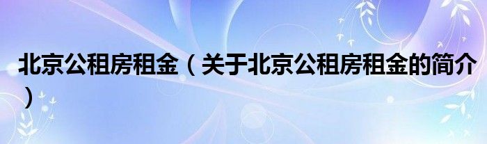 北京公租房租金（关于北京公租房租金的简介）