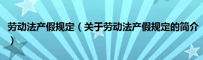 劳动法产假规定（关于劳动法产假规定的简介）