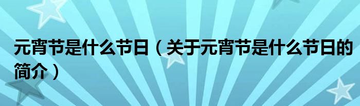 元宵节是什么节日（关于元宵节是什么节日的简介）