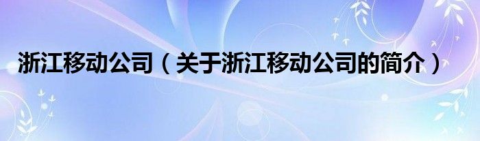 浙江移动公司（关于浙江移动公司的简介）