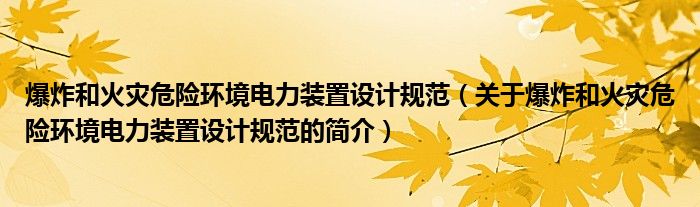 爆炸和火灾危险环境电力装置设计规范（关于爆炸和火灾危险环境电力装置设计规范的简介）