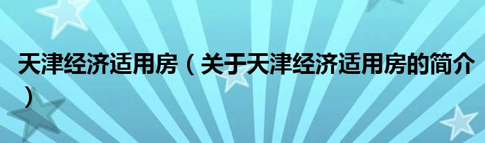 天津经济适用房（关于天津经济适用房的简介）