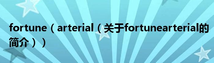 fortune（arterial（关于fortunearterial的简介））