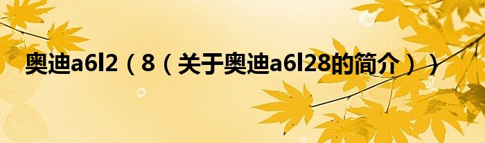 奥迪a6l2（8（关于奥迪a6l28的简介））