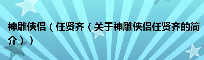 神雕侠侣（任贤齐（关于神雕侠侣任贤齐的简介））