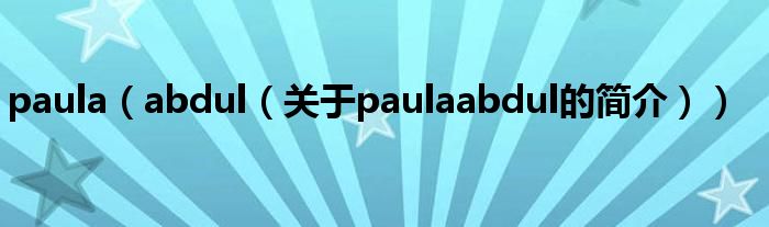 paula（abdul（关于paulaabdul的简介））