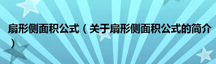 扇形侧面积公式（关于扇形侧面积公式的简介）