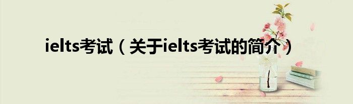 ielts考试（关于ielts考试的简介）