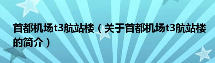 首都机场t3航站楼（关于首都机场t3航站楼的简介）