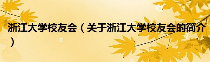 浙江大学校友会（关于浙江大学校友会的简介）