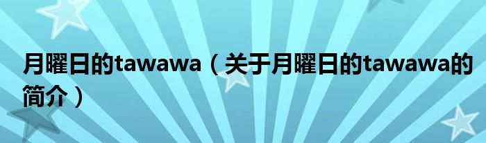 月曜日的tawawa（关于月曜日的tawawa的简介）