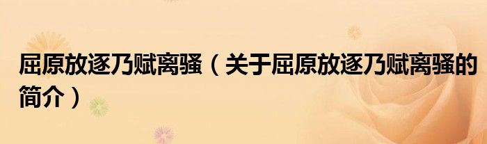 屈原放逐乃赋离骚（关于屈原放逐乃赋离骚的简介）