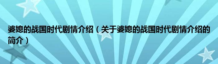 婆媳的战国时代剧情介绍（关于婆媳的战国时代剧情介绍的简介）