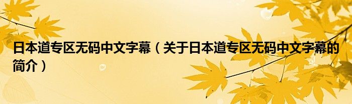 日本道专区无码中文字幕（关于日本道专区无码中文字幕的简介）