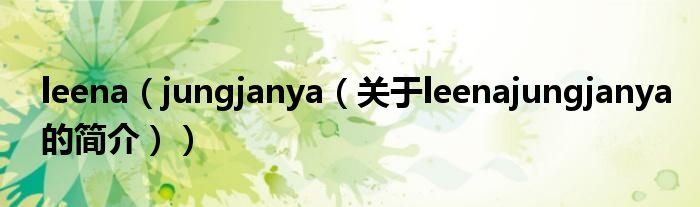 leena（jungjanya（关于leenajungjanya的简介））