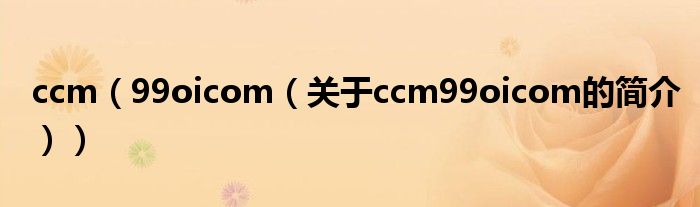 ccm（99oicom（关于ccm99oicom的简介））