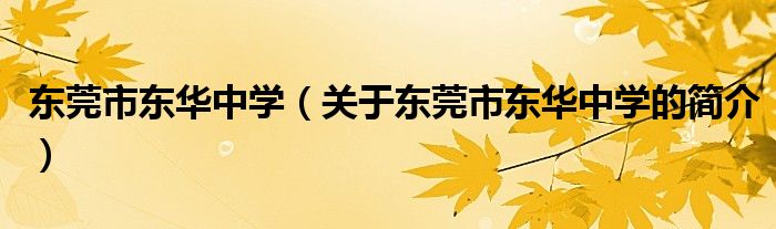 东莞市东华中学（关于东莞市东华中学的简介）