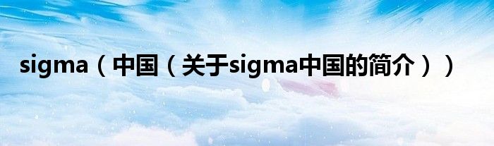 sigma（中国（关于sigma中国的简介））