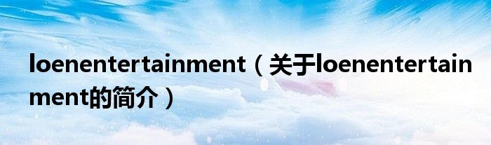 loenentertainment（关于loenentertainment的简介）