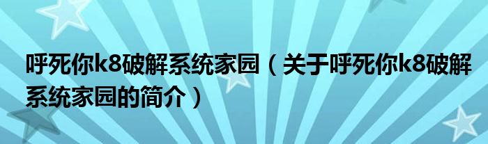 呼死你k8破解系统家园（关于呼死你k8破解系统家园的简介）