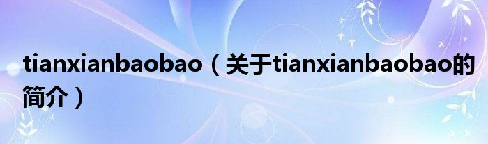 tianxianbaobao（关于tianxianbaobao的简介）